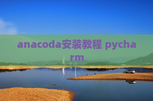 anacoda安装教程 pycharm anacoda安装教程 pycharm